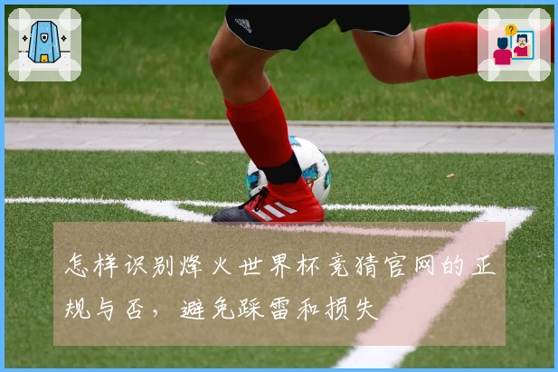 怎样识别烽火世界杯竞猜官网的正规与否，避免踩雷和损失