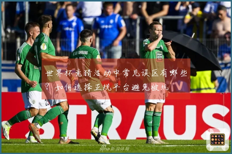 世界杯竞猜活动中常见误区有哪些？如何选择正规平台避免被坑