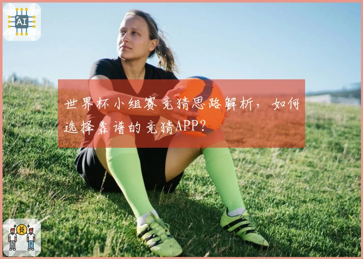 世界杯小组赛竞猜思路解析，如何选择靠谱的竞猜APP？