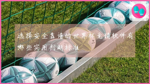 选择安全靠谱的世界杯竞猜软件有哪些实用判断标准