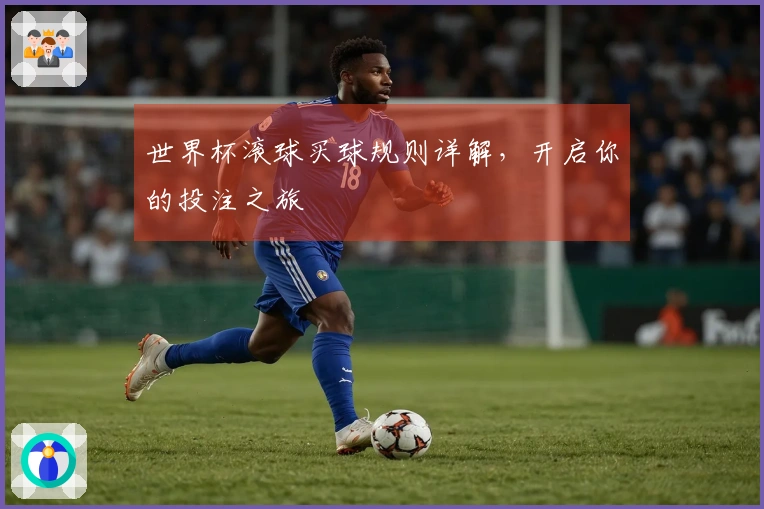世界杯滚球买球规则详解，开启你的投注之旅
