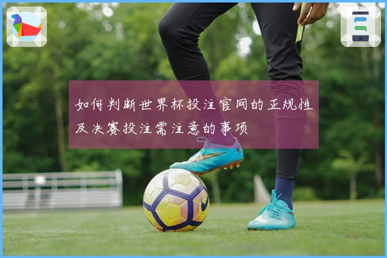 如何判断世界杯投注官网的正规性及决赛投注需注意的事项