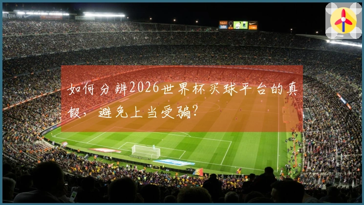 如何分辨2026世界杯买球平台的真假，避免上当受骗？