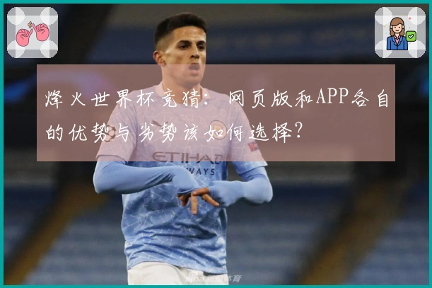 烽火世界杯竞猜：网页版和APP各自的优势与劣势该如何选择？