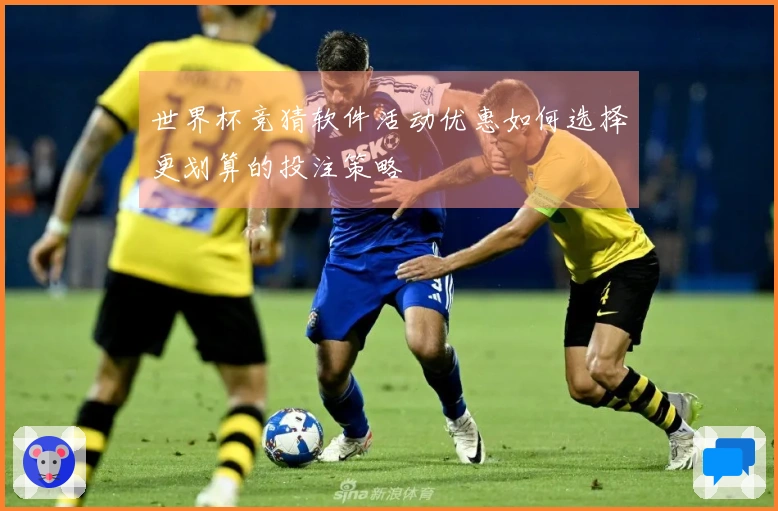 世界杯竞猜软件活动优惠如何选择更划算的投注策略