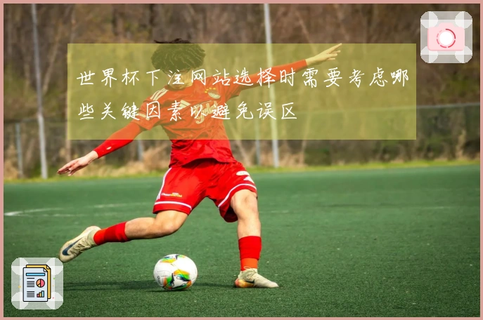 世界杯下注网站选择时需要考虑哪些关键因素以避免误区