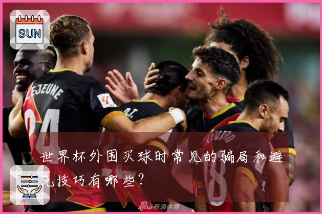 世界杯外围买球时常见的骗局和避免技巧有哪些？