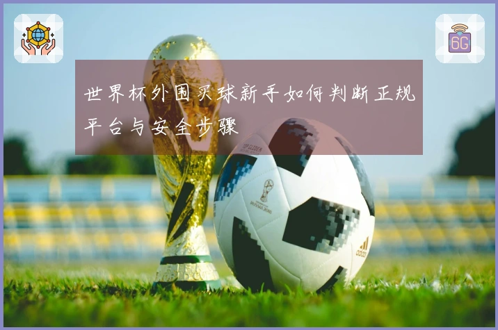 世界杯外围买球新手如何判断正规平台与安全步骤