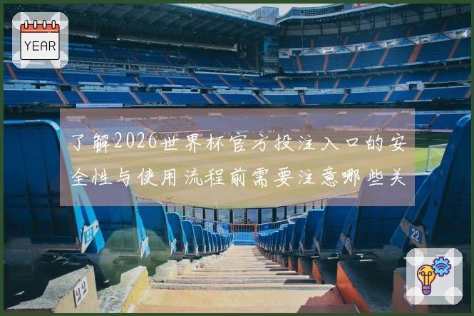 了解2026世界杯官方投注入口的安全性与使用流程前需要注意哪些关键事项
