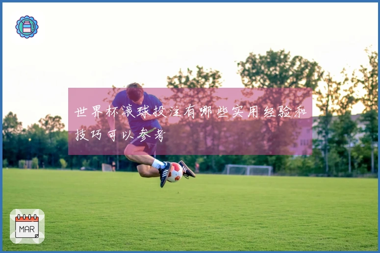 世界杯滚球投注有哪些实用经验和技巧可以参考