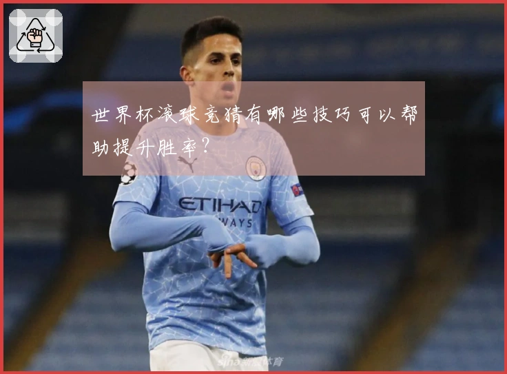 世界杯滚球竞猜有哪些技巧可以帮助提升胜率？