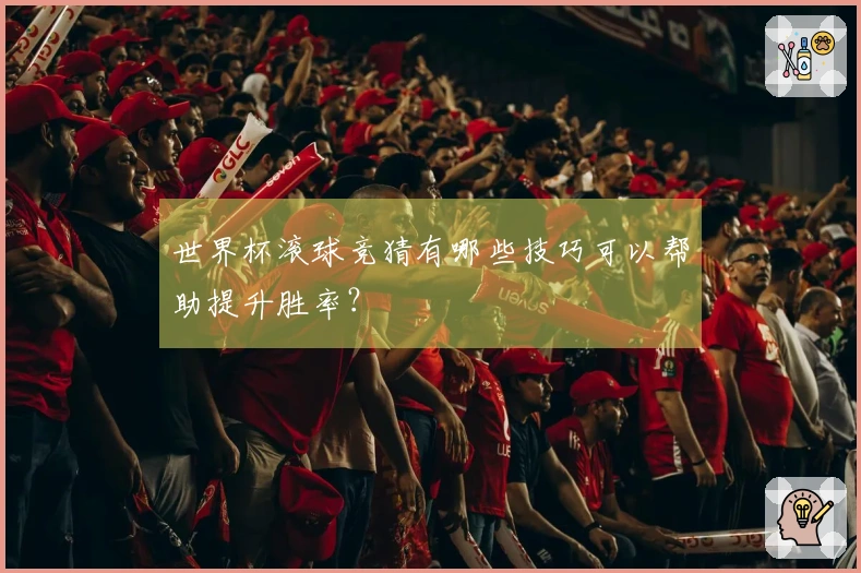 世界杯滚球竞猜有哪些技巧可以帮助提升胜率？