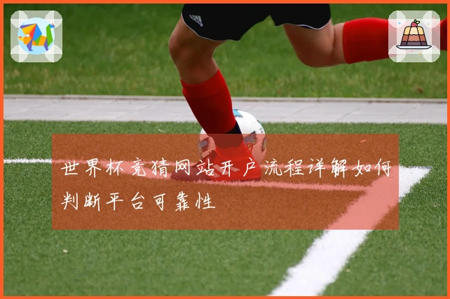 世界杯竞猜网站开户流程详解如何判断平台可靠性