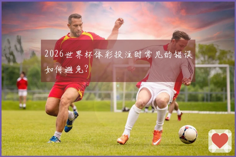 2026世界杯体彩投注时常见的错误如何避免？
