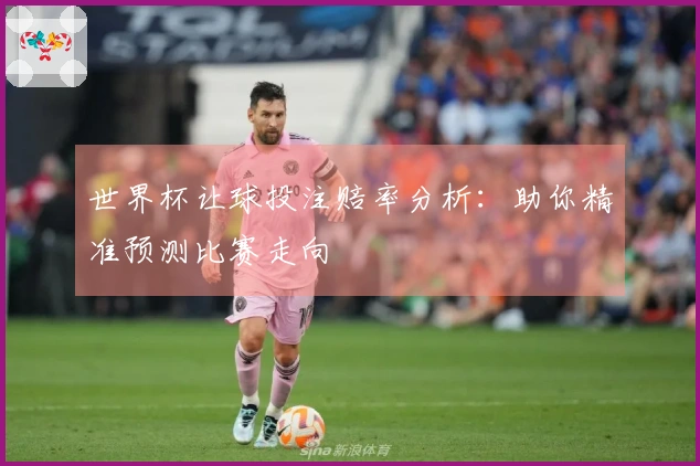 世界杯让球投注赔率分析：助你精准预测比赛走向
