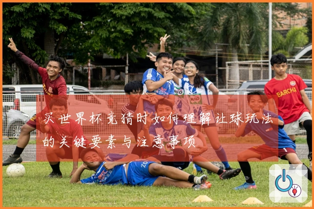 买世界杯竞猜时如何理解让球玩法的关键要素与注意事项