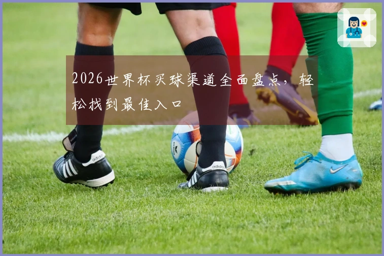 2026世界杯买球渠道全面盘点，轻松找到最佳入口
