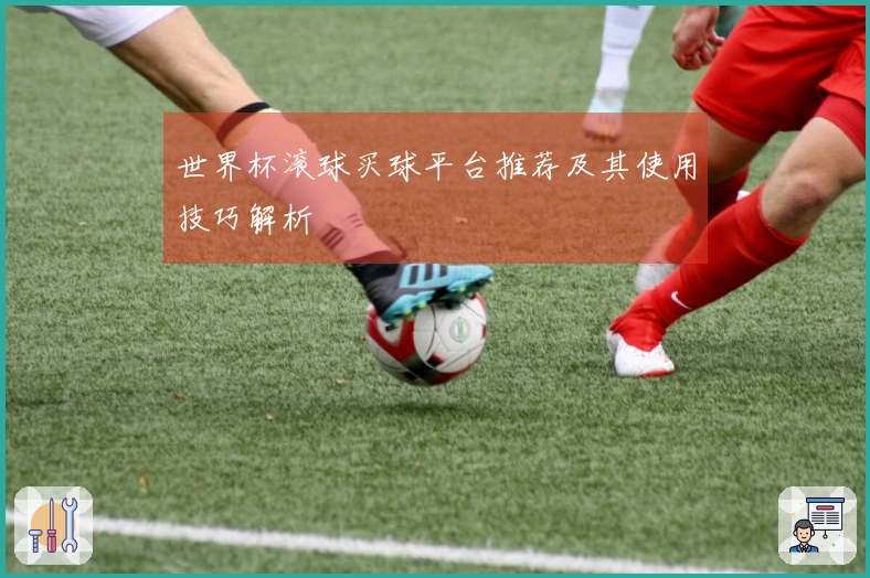 世界杯滚球买球平台推荐及其使用技巧解析
