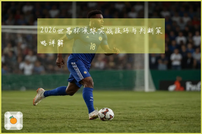 2026世界杯滚球实战技巧与判断策略详解