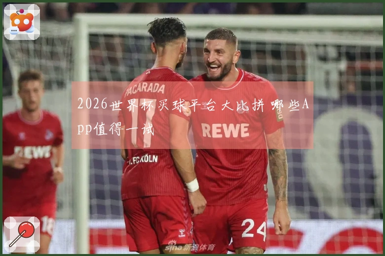 2026世界杯买球平台大比拼 哪些App值得一试