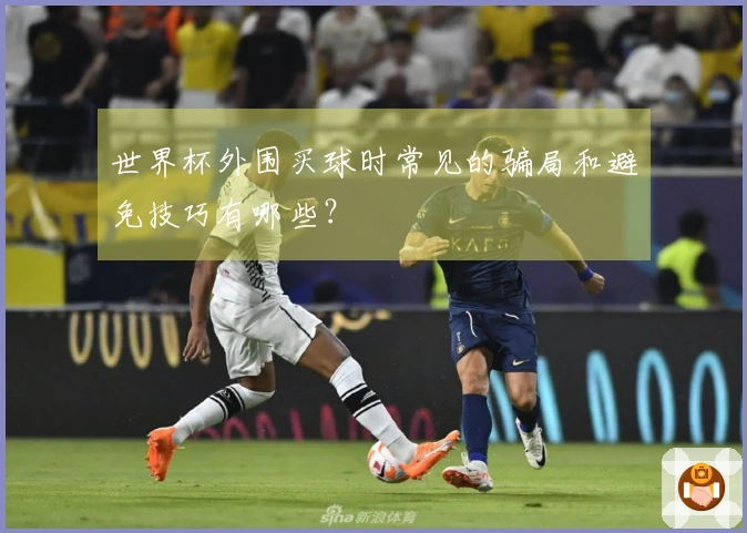 世界杯外围买球时常见的骗局和避免技巧有哪些？