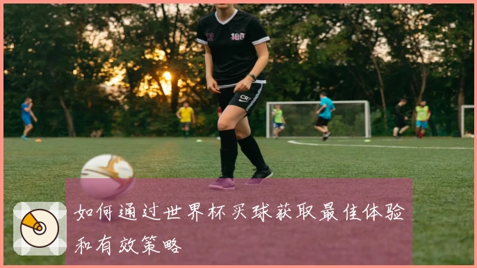 如何通过世界杯买球获取最佳体验和有效策略