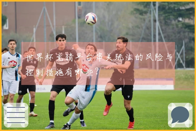 世界杯竞猜平台串关玩法的风险与控制措施有哪些？
