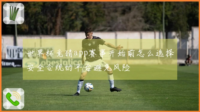 世界杯竞猜app赛事开始前怎么选择安全合规的平台避免风险