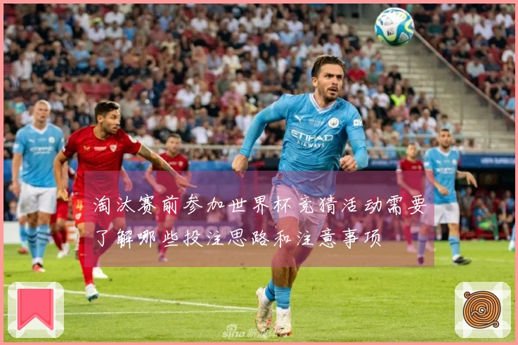 淘汰赛前参加世界杯竞猜活动需要了解哪些投注思路和注意事项