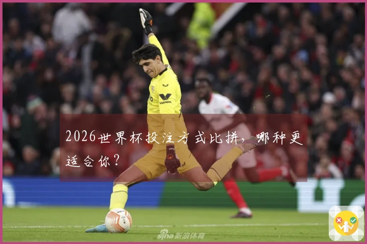 2026世界杯投注方式比拼，哪种更适合你？