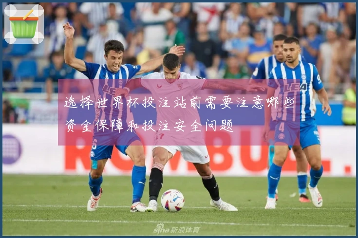 选择世界杯投注站前需要注意哪些资金保障和投注安全问题
