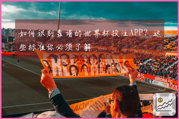 如何识别靠谱的世界杯投注APP？这些标准你必须了解