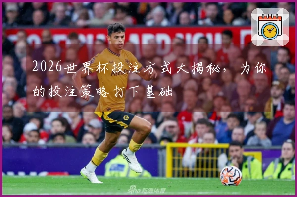 2026世界杯投注方式大揭秘，为你的投注策略打下基础