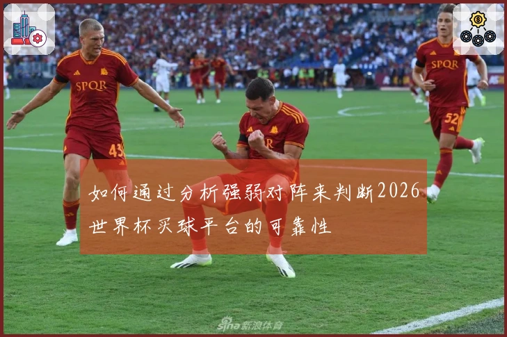 如何通过分析强弱对阵来判断2026世界杯买球平台的可靠性