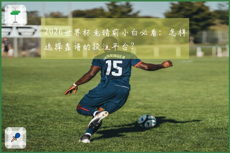 2026世界杯竞猜前小白必看：怎样选择靠谱的投注平台？