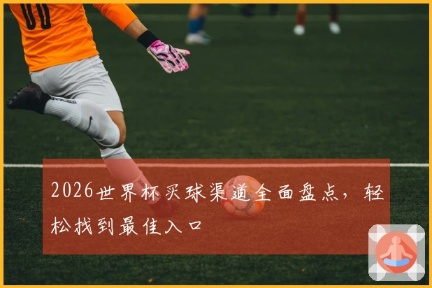 2026世界杯买球渠道全面盘点，轻松找到最佳入口