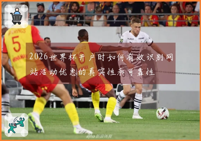 2026世界杯开户时如何有效识别网站活动优惠的真实性和可靠性