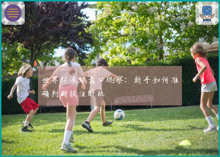世界杯滚球盘口观察：新手如何准确判断投注时机